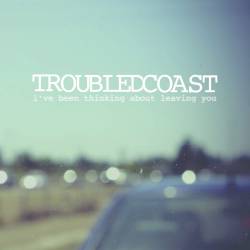 Troubled Coast : I've Been Thinking About Leaving You